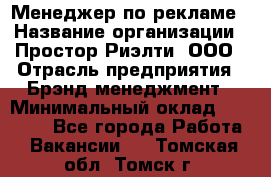 Менеджер по рекламе › Название организации ­ Простор-Риэлти, ООО › Отрасль предприятия ­ Брэнд-менеджмент › Минимальный оклад ­ 70 000 - Все города Работа » Вакансии   . Томская обл.,Томск г.